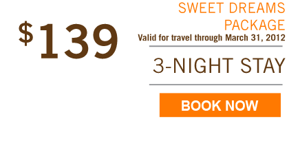 $139 SWEET DREAMS PACKAGE, Valid for travel through March 31, 2012 - 3-NIGHT STAY - BOOK NOW